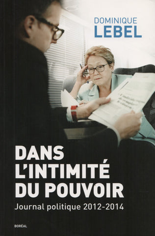 LEBEL, DOMINIQUE. Dans l'intimité du pouvoir : Journal politique 2012-2014