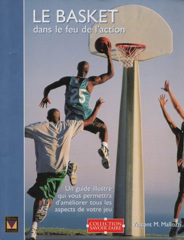 MALLOZZI, VINCENT M. Basket dans le feu de l'action (Le) : Un guide illustré qui vous permettra d'améliorer tous les aspects de votre jeu