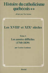 VOISINE-LEMIEUX. Histoire du catholicisme québécois - Volume 02 : Les XVIIIe et XIXe siècles - Tome 01 : Les années difficiles (1760-1839)