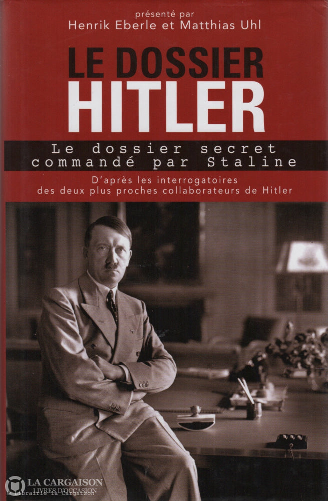 Eberle-Uhl. Le Dossier Hitler: Secret Commandé Par Staline - D’après Les Interrogatoires Des