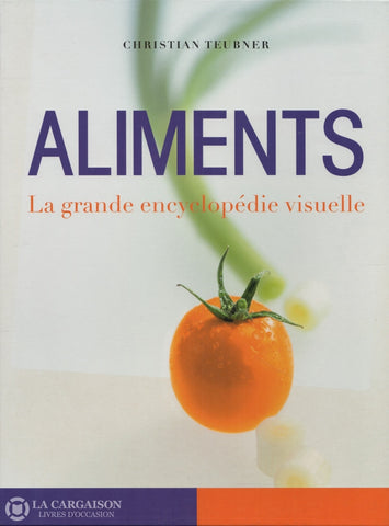 Teubner Christian. Aliments:  La Grande Encyclopédie Visuelle (Coffret Un Volume Sous Étui)