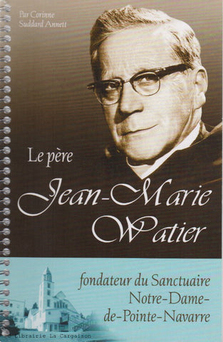 SUDDARD ANNETT, CORINNE. Le père Jean-Marie Watier, fondateur du Sanctuaire Notre-Dame-de-Pointe-Navarre