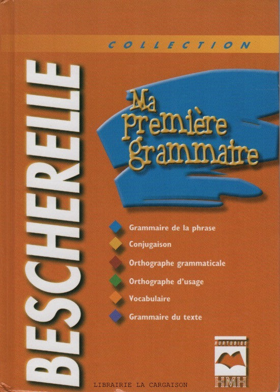 CAUCHON, JOCELYNE. Bescherelle - Ma première grammaire : Grammaire de la phrase, Conjugaison, Orthographe grammaticale, Orthographe d'usage, Vocabulaire, Grammaire du texte