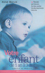 BACUS, ANNE. Votre enfant de 1 à 3 ans : Trimestre par trimestre, les deux années les plus importantes de sa vie