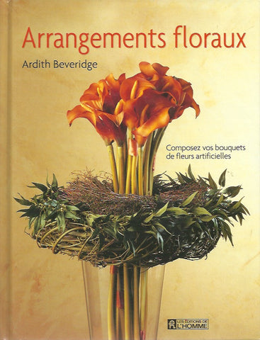 BEVERIDGE, ARDITH. Arrangements floraux. Composez vos bouquets de fleurs artificielles.