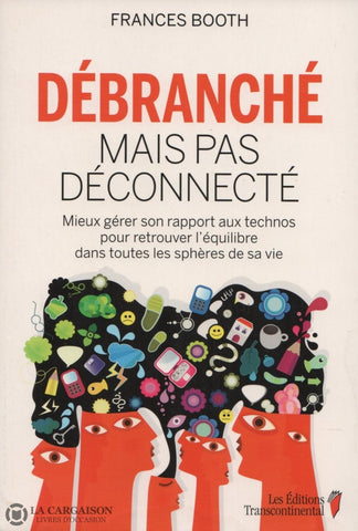 Booth Frances. Débranché Mais Pas Déconnecté:  Mieux Gérer Son Rapport Aux Technos Pour Retrouver