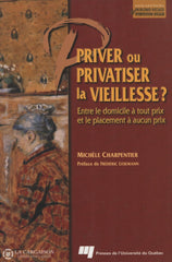 Charpentier Michele. Priver Ou Privatiser La Vieillesse:  Entre Le Domicile À Tout Prix Et Placement