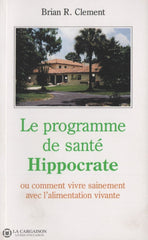 Clement Brian R. Programme De Santé Hippocrate (Le):  Ou Comment Vivre Sainement Avec Lalimentation