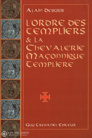 Degris Alain. Ordre Des Templiers & La Chevalerie Maçonnique Templière Au Travers De Leurs Oeuvres