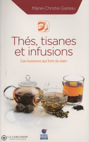 Gareau Marie-Christie. Thés Tisanes Et Infusions:  Ces Boissons Qui Font Du Bien Livre