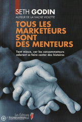 Godin Seth. Tous Les Marketeurs Sont Des Menteurs:  Tant Mieux Car Consommateurs Adorent Se Faire