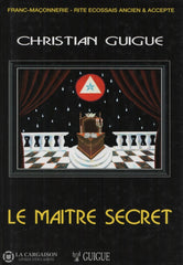 Guigue Christian. Maître Secret (Le):  Franc-Maçonnerie - Rites Écossais Ancien Et Accepté Suivi Dun