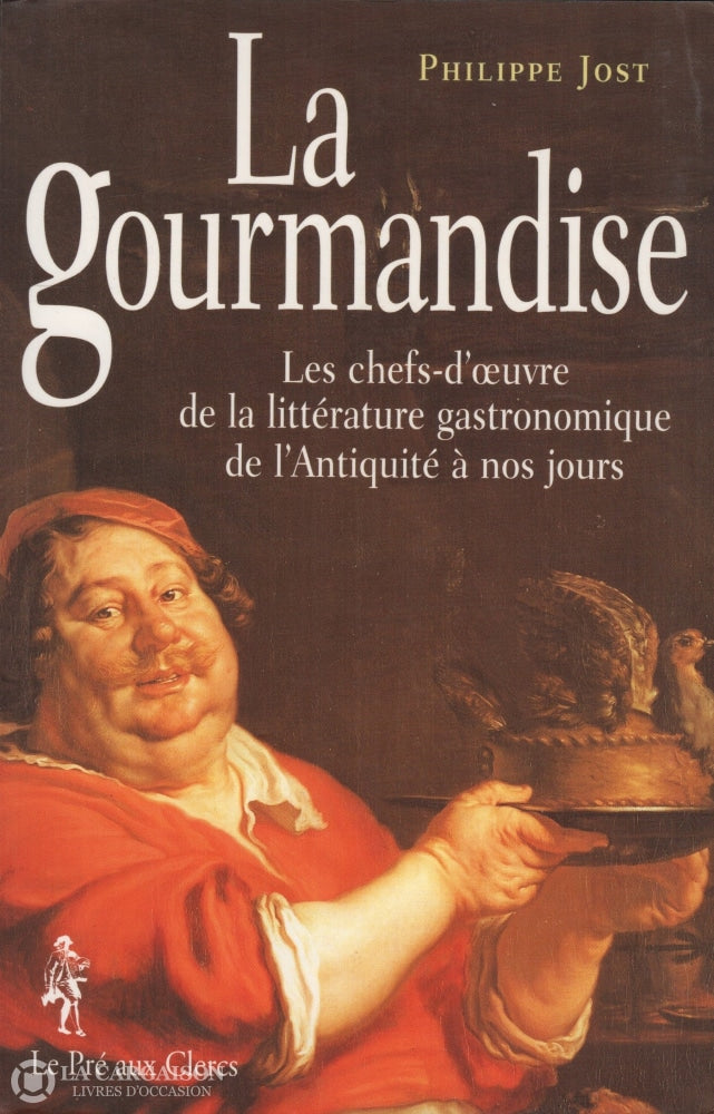 Jost Philippe. Gourmandise (La):  Les Chefs-Doeuvre De La Littérature Gastronomique Lantiquité À Nos