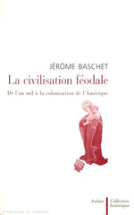 BASCHET, JEROME. La civilisation féodale. De l'an mil à la colonisation de l'Amérique.