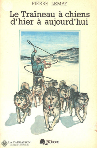 Lemay Pierre. Traîneau À Chiens Dhier Aujourdhui (Le) Livre