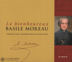 Moreau Basile. Bienheureux Basile Moreau (Le):  Fondateur Des Congrégations De Sainte-Croix -