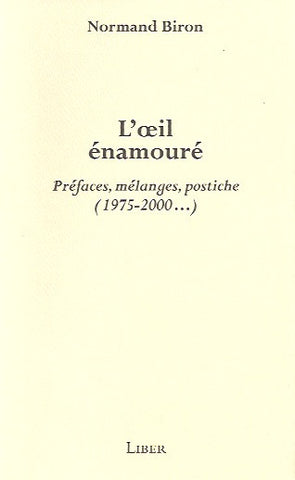 BIRON, NORMAND. L'oeil énamouré. Préfaces, mélanges, postiche (1975-2000...)