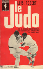 Robert Luis. Judo (Le):  Tous Les Exercices Tous Mouvements Secrets De La Ceinture Blanche Aux