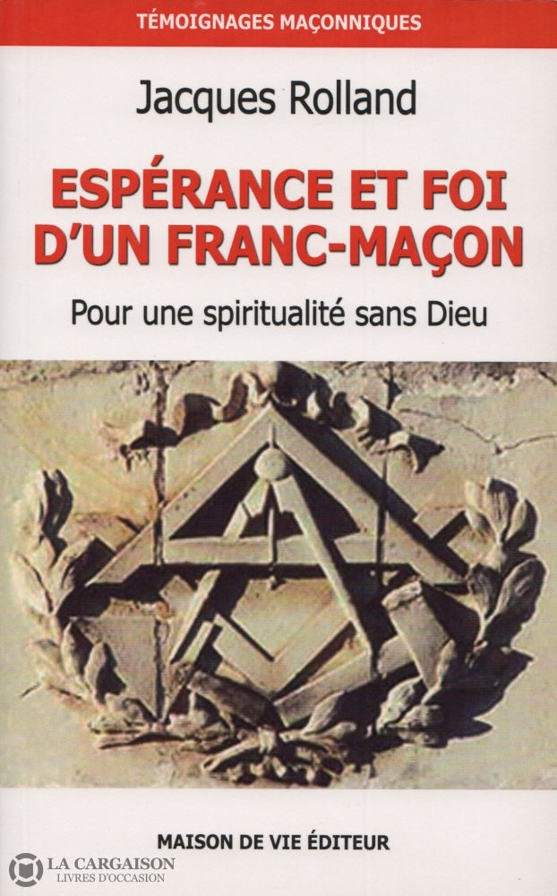 Rolland Jacques. Espérance Et Foi Dun Franc-Maçon:  Pour Une Spiritualité Sans Dieu Livre