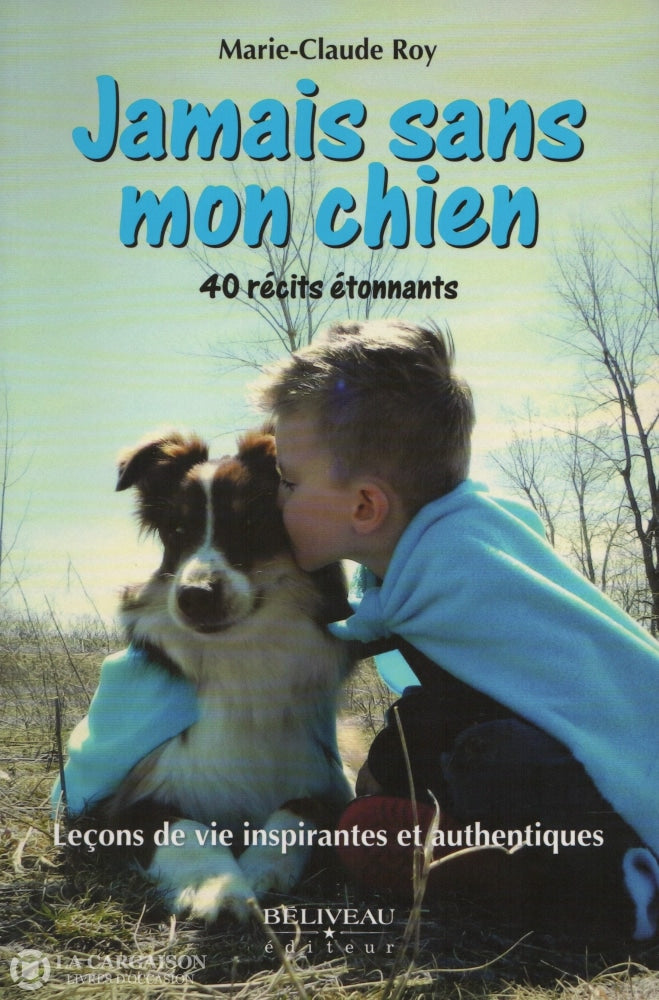 Roy Marie-Claude. Jamais Sans Mon Chien:  40 Récits Étonnants - Leçons De Vie Inspirantes Et