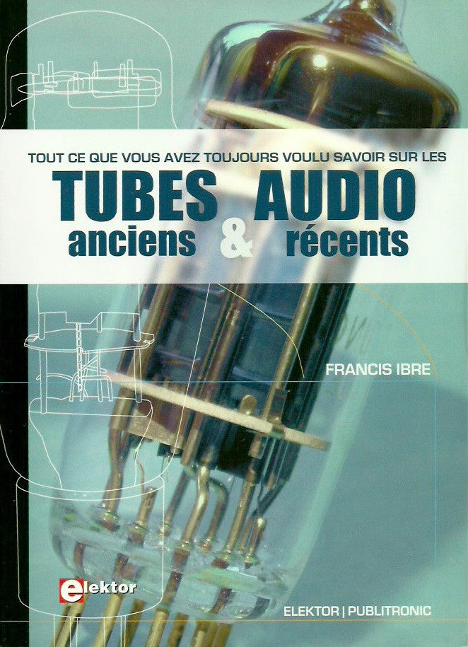 IBRE, FRANCIS. Tout ce que vous avez toujours voulu savoir sur les tubes audio anciens et récents