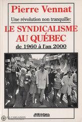 Vennat Pierre. Une Révolution Non Tranquille:  Le Syndicalisme Au Québec De 1960 À Lan 2000 Livre